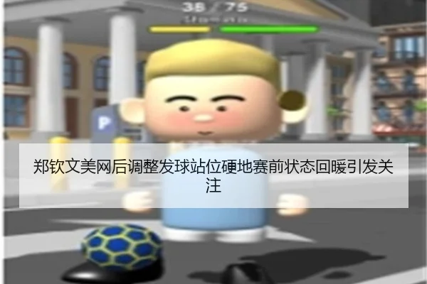 郑钦文美网后调整发球站位硬地赛前状态回暖引发关注